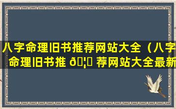 八字命理旧书推荐网站大全（八字命理旧书推 🦟 荐网站大全最新）